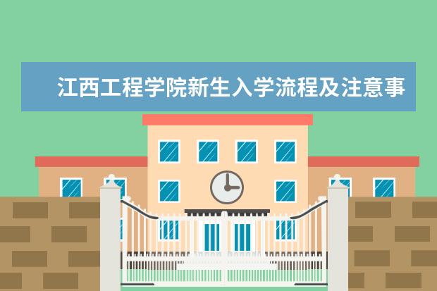 江西工程学院新生入学流程及注意事项 2022年迎新网站入口 2022录取时间及查询入口 什么时候能查录取