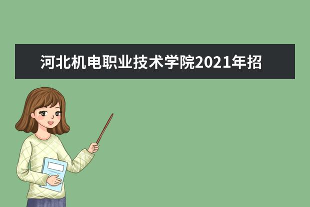 河北机电职业技术学院2021年招生章程 2015年招生简章