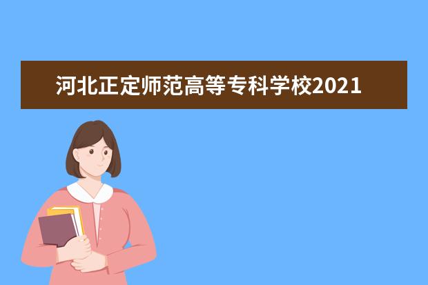 河北正定师范高等专科学校2021年招生章程（原石家庄科技工程职业学院）  好不好