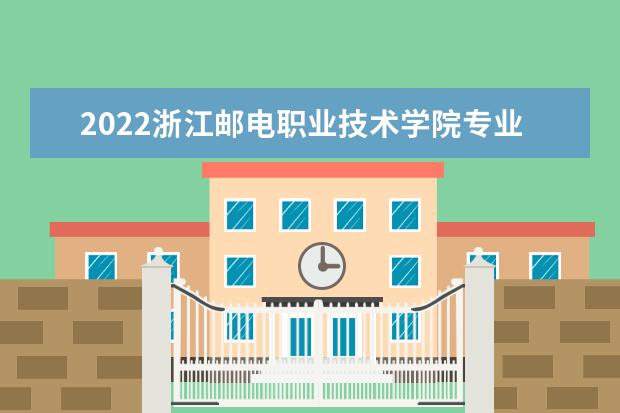 2022浙江邮电职业技术学院专业排名 哪些专业比较好 2021专业排名 哪些专业比较好