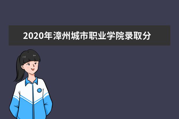 2020年漳州城市职业学院录取分数  怎样