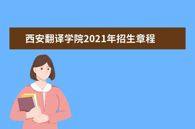 西安翻译学院2021年招生章程  怎样