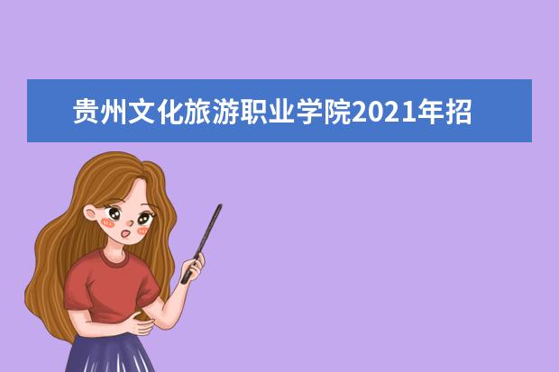 贵州文化旅游职业学院2021年招生章程  好不好