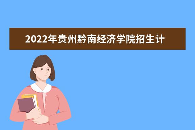 2022年贵州黔南经济学院招生计划及招生人数 各省都招什么专业  怎么样
