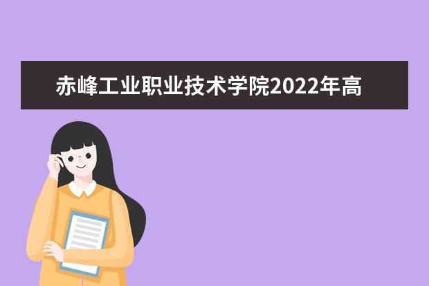 赤峰工业职业技术学院2022年高职单独考试招生工作方案 2021年招生章程