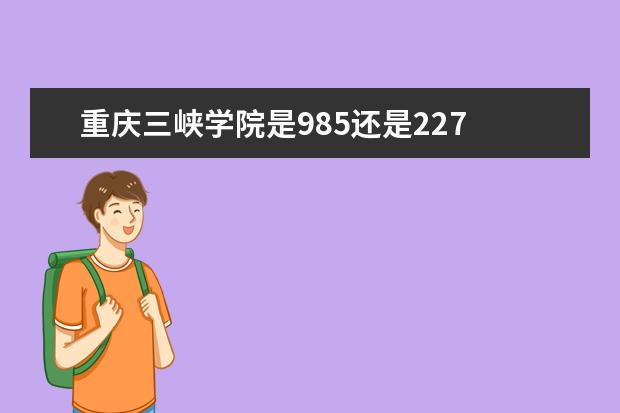 重庆三峡学院是985还是227 全国排名  好不好