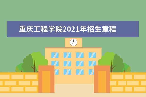 重庆工程学院2021年招生章程  如何