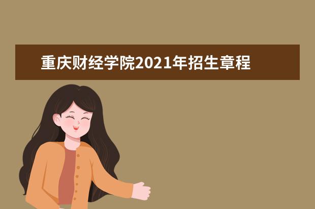 重庆财经学院2021年招生章程  如何