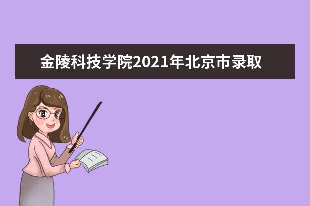 金陵科技学院2021年北京市录取分数线 2021年天津市录取分数线