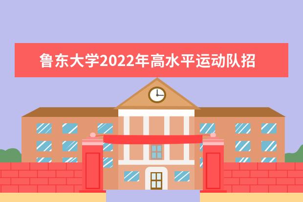 鲁东大学2022年高水平运动队招生简章 2022年免试招收台湾地区高中毕业生简章