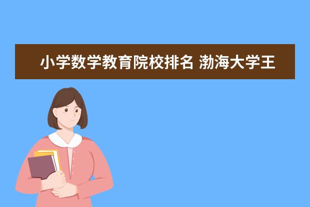 小学数学教育院校排名 渤海大学王牌专业排名