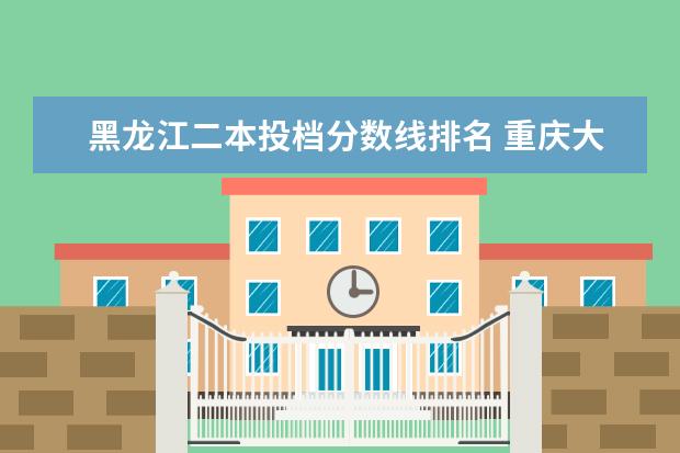 黑龙江二本投档分数线排名 重庆大专院校排名分数线