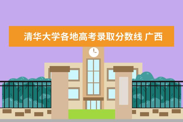 清华大学各地高考录取分数线 广西二本投档分数线排名