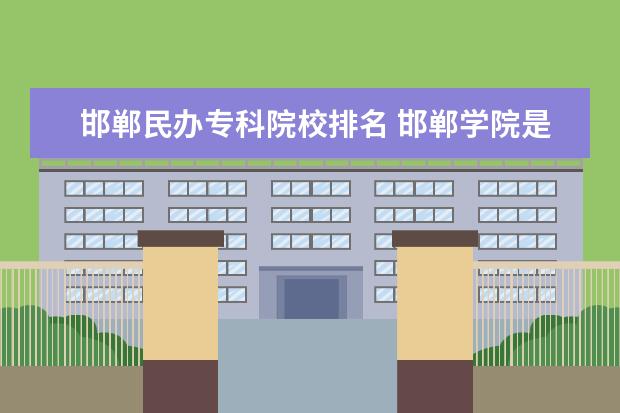 邯郸民办专科院校排名 邯郸学院是民办的还是国办的?