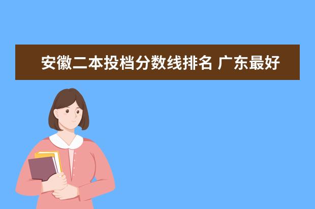 安徽二本投档分数线排名 广东最好的大专院校排名