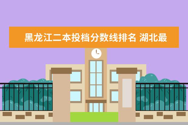 黑龙江二本投档分数线排名 湖北最好的大专院校排名