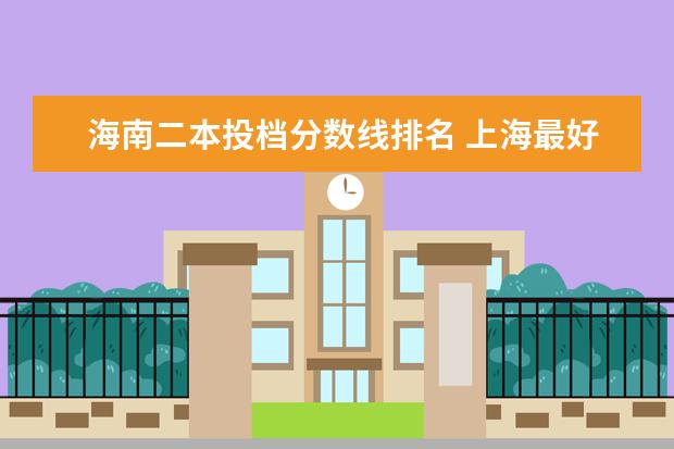 海南二本投档分数线排名 上海最好的大专院校排名