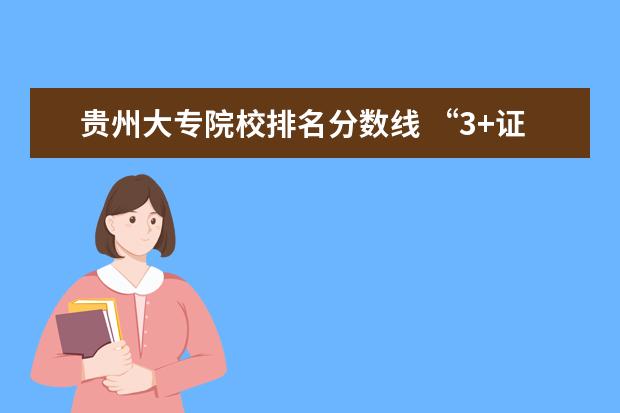 贵州大专院校排名分数线 “3+证书”类高考填志愿需注意四条分数线