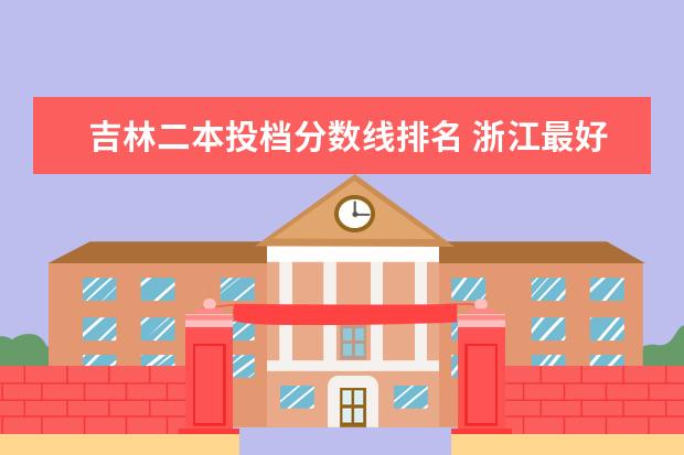 吉林二本投档分数线排名 浙江最好的大专院校排名