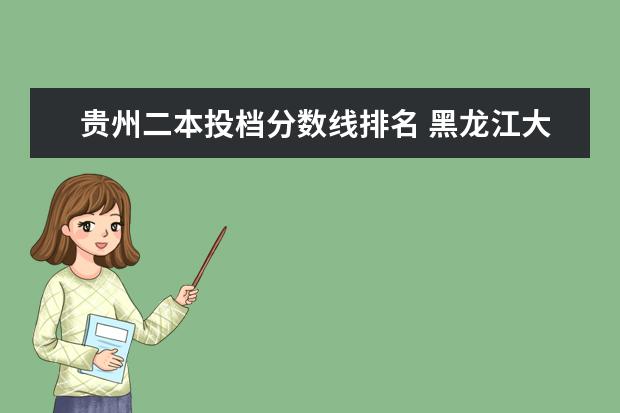 贵州二本投档分数线排名 黑龙江大专院校排名分数线