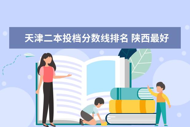 天津二本投档分数线排名 陕西最好的大专院校排名