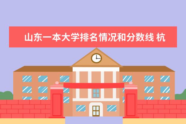 山东一本大学排名情况和分数线 杭州市一本大学排名