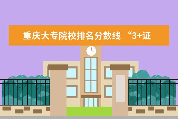 重庆大专院校排名分数线 “3+证书”类高考填志愿需注意四条分数线
