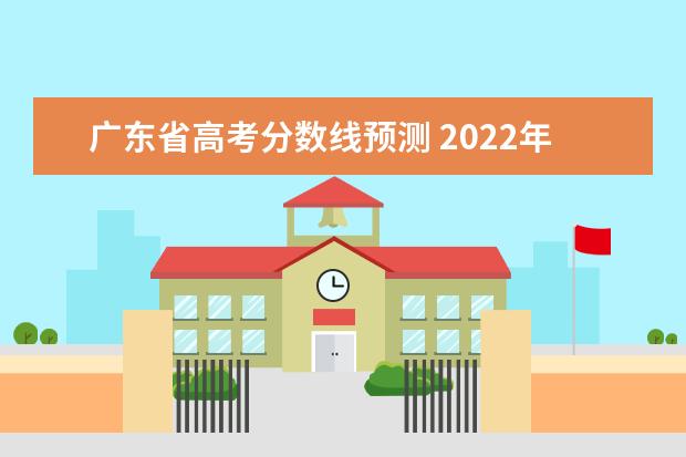 广东省高考分数线预测 2022年广东高考分数线特控线是多少
