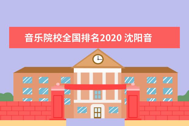 音乐院校全国排名2020 沈阳音乐学院全国排名