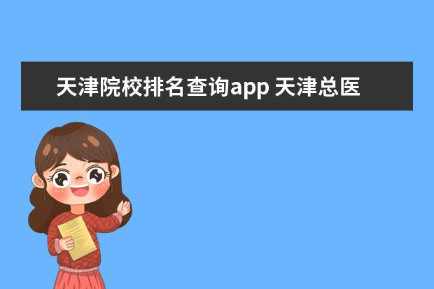 天津院校排名查询app 天津总医院Q医手机APP下载软件