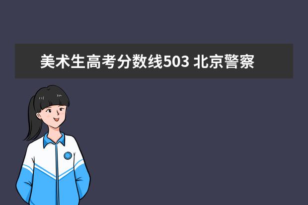 美术生高考分数线503 北京警察学院美术生分数线是多少