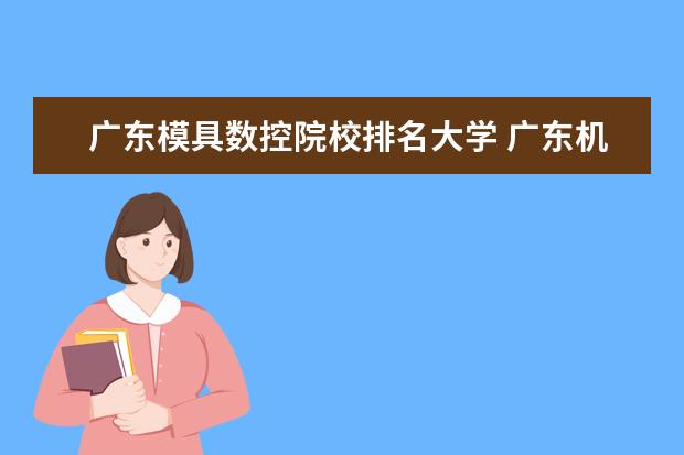 广东模具数控院校排名大学 广东机电职业技术学院排名