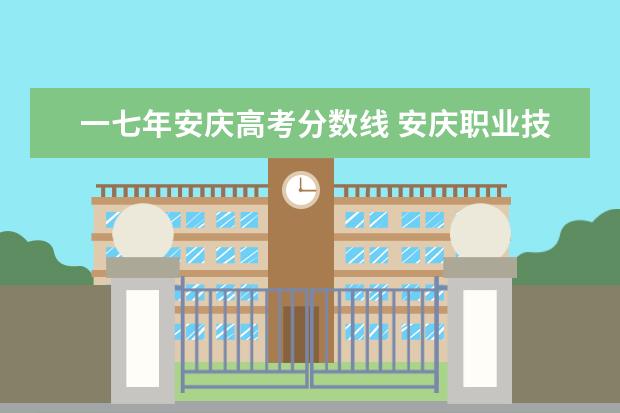 一七年安庆高考分数线 安庆职业技术学院对口高考文化课分数线
