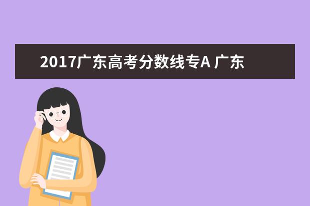 2017广东高考分数线专A 广东省内有哪些比较好的专科学校?