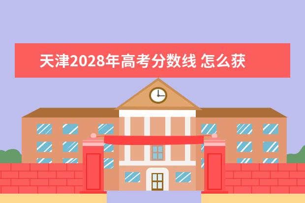 天津2028年高考分数线 怎么获取2022年全国各高校在河北录取专业分数线及位...