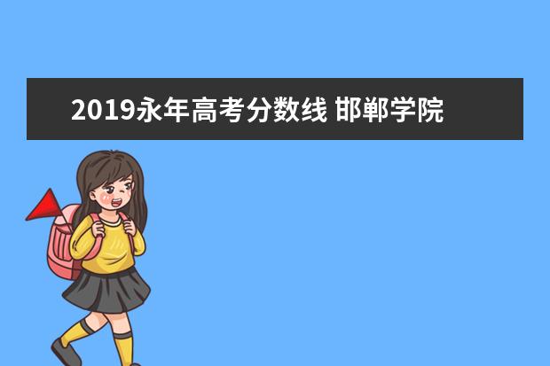 2019永年高考分数线 邯郸学院在哪个区