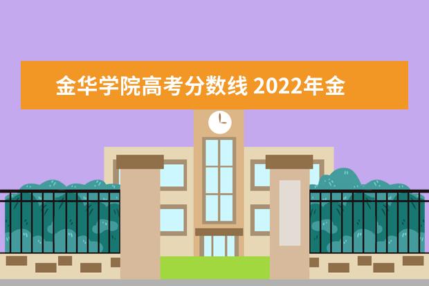 金华学院高考分数线 2022年金华职业技术学院三位一体录取分数线 - 百度...
