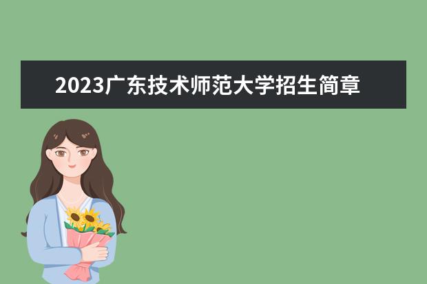 2023广东技术师范大学招生简章信息 广东技术师范大学有什么专业