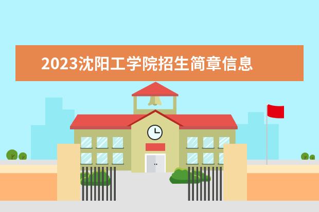 2023沈阳工学院招生简章信息 沈阳工学院有什么专业