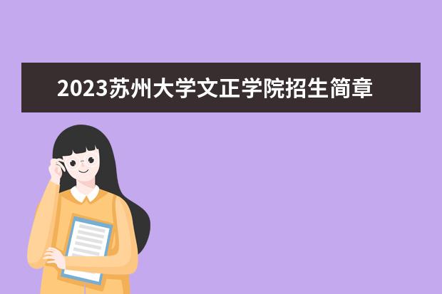 2023苏州大学文正学院招生简章信息 苏州大学文正学院有什么专业