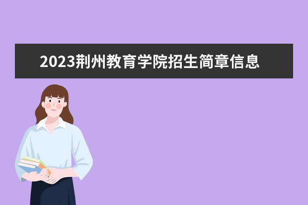 2023荆州教育学院招生简章信息 荆州教育学院有什么专业