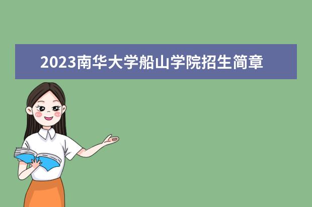 2023<a target="_blank" href="/academy/detail/14888.html" title="南华大学">南华大学</a>船山学院招生简章信息 <a target="_blank" href="/academy/detail/1439.html" title="南华大学船山学院">南华大学船山学院</a>有什么专业