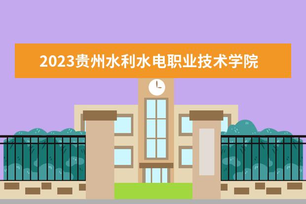 2023贵州水利水电职业技术学院招生简章信息 贵州水利水电职业技术学院有什么专业