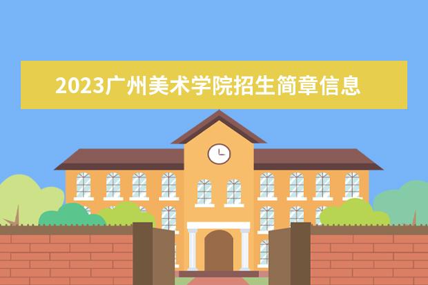 2023广州美术学院招生简章信息 广州美术学院有什么专业