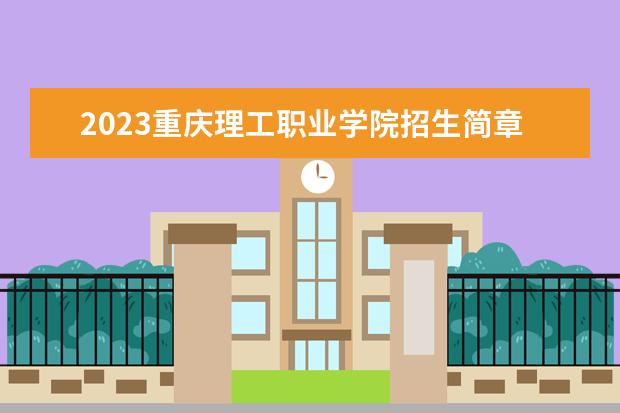 2023重庆理工职业学院招生简章信息 重庆理工职业学院有什么专业