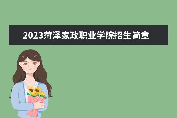 2023菏泽家政职业学院招生简章信息 菏泽家政职业学院有什么专业