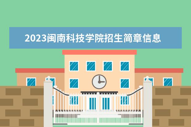 2023闽南科技学院招生简章信息 闽南科技学院有什么专业
