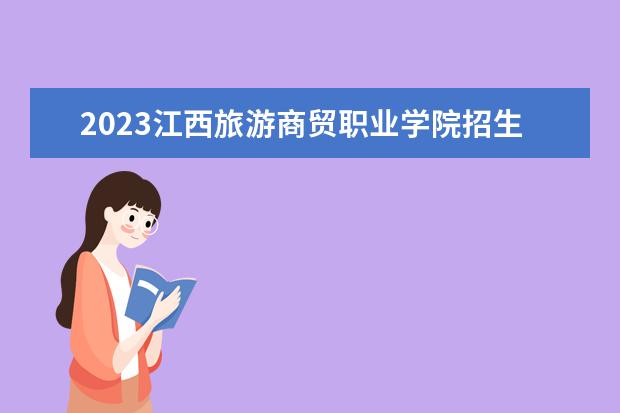 2023江西旅游商贸职业学院招生简章信息 江西旅游商贸职业学院有什么专业