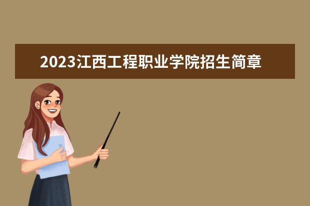 2023江西工程职业学院招生简章信息 江西工程职业学院有什么专业