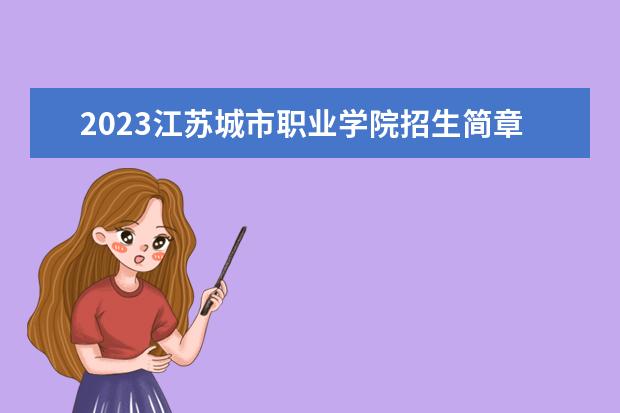 2023江苏城市职业学院招生简章信息 江苏城市职业学院有什么专业